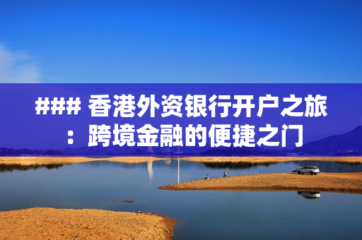 ### 香港外资银行开户之旅：跨境金融的便捷之门