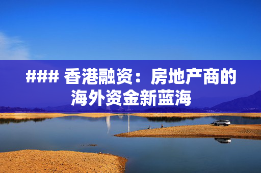 ### 香港融资：房地产商的海外资金新蓝海