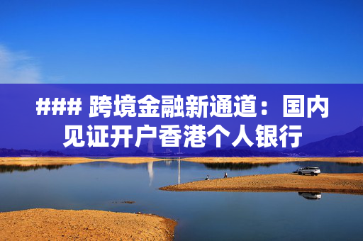 ### 跨境金融新通道：国内见证开户香港个人银行