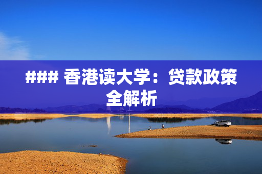 ### 香港读大学：贷款政策全解析