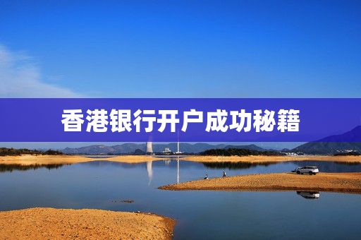 香港银行开户成功秘籍