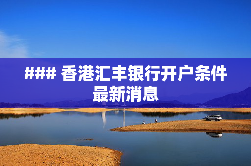 ### 香港汇丰银行开户条件最新消息 香港银行开户