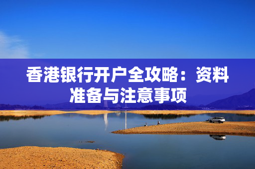 香港银行开户全攻略：资料准备与注意事项