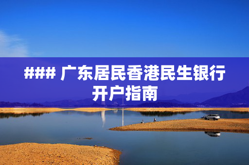 ### 广东居民香港民生银行开户指南