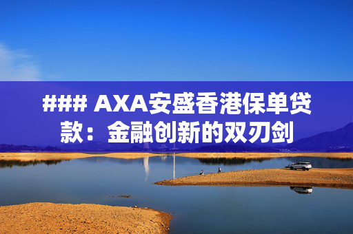 ### AXA安盛香港保单贷款：金融创新的双刃剑