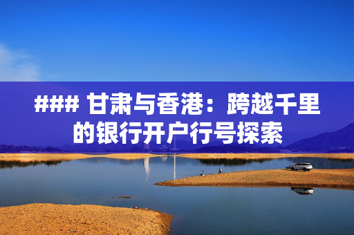 ### 甘肃与香港：跨越千里的银行开户行号探索
