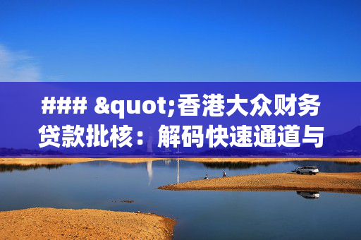 ### "香港大众财务贷款批核：解码快速通道与智慧决策"
