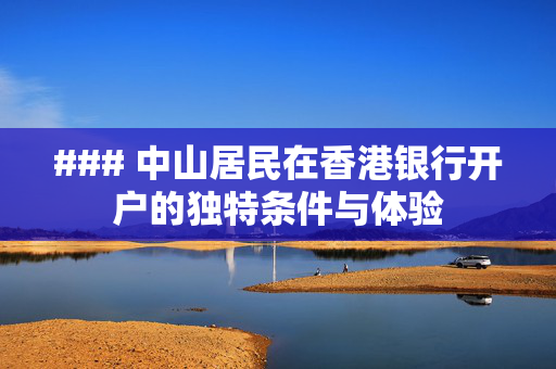 ### 中山居民在香港银行开户的独特条件与体验