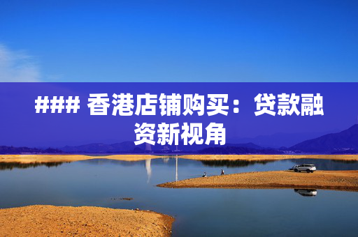 ### 香港店铺购买：贷款融资新视角