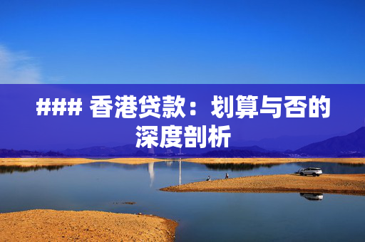 ### 香港贷款：划算与否的深度剖析