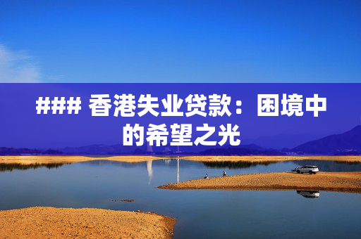 ### 香港失业贷款：困境中的希望之光