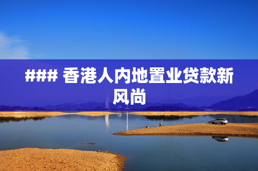 ### 香港人内地置业贷款新风尚