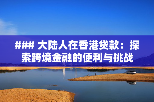 ### 大陆人在香港贷款：探索跨境金融的便利与挑战
