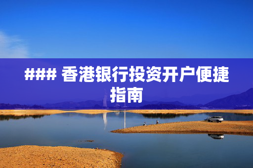 ### 香港银行投资开户便捷指南