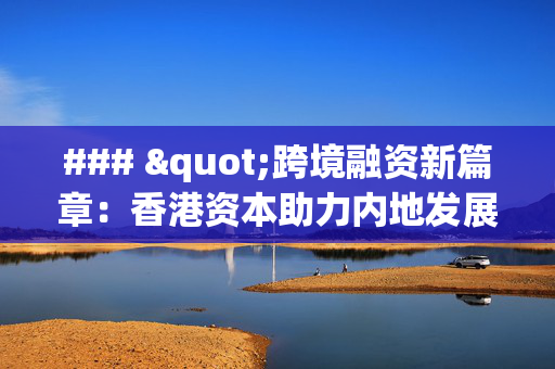 ### "跨境融资新篇章：香港资本助力内地发展"