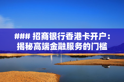 ### 招商银行香港卡开户：揭秘高端金融服务的门槛