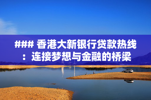 ### 香港大新银行贷款热线：连接梦想与金融的桥梁