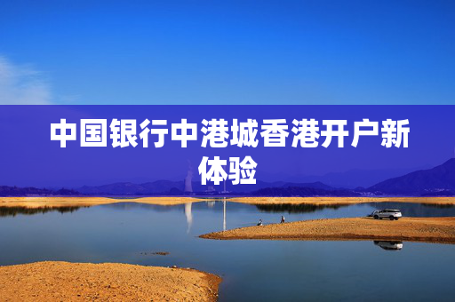 中国银行中港城香港开户新体验