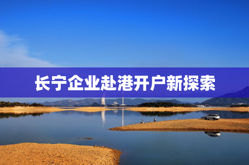 长宁企业赴港开户新探索 香港银行开户
