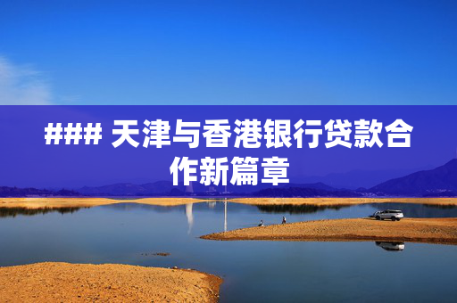 ### 天津与香港银行贷款合作新篇章