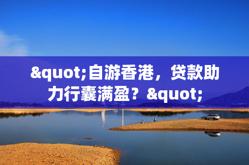 "自游香港，贷款助力行囊满盈？"