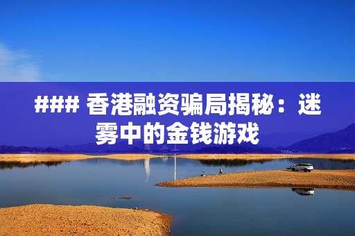 ### 香港融资骗局揭秘：迷雾中的金钱游戏