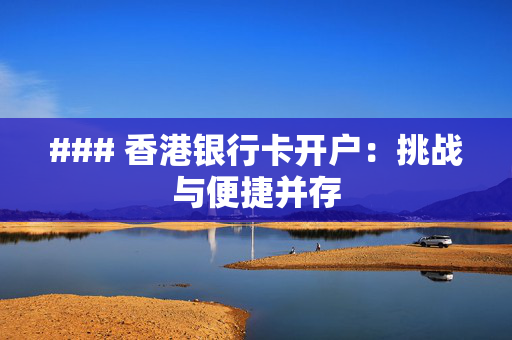 ### 香港银行卡开户：挑战与便捷并存