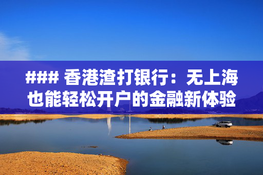 ### 香港渣打银行：无上海也能轻松开户的金融新体验