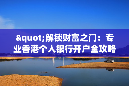 "解锁财富之门：专业香港个人银行开户全攻略"