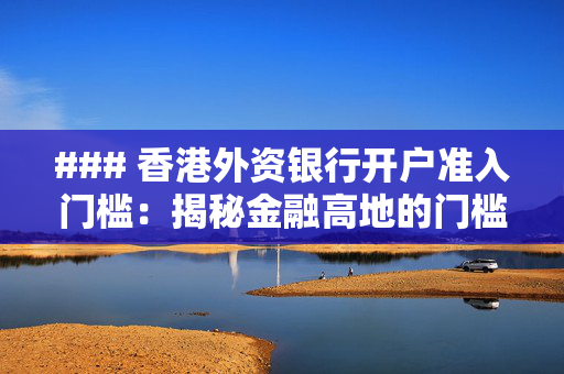 ### 香港外资银行开户准入门槛：揭秘金融高地的门槛艺术