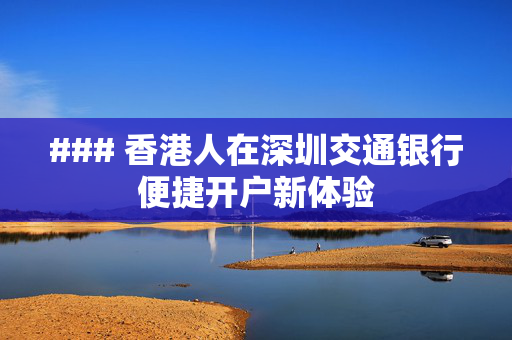### 香港人在深圳交通银行便捷开户新体验
