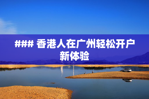 ### 香港人在广州轻松开户新体验