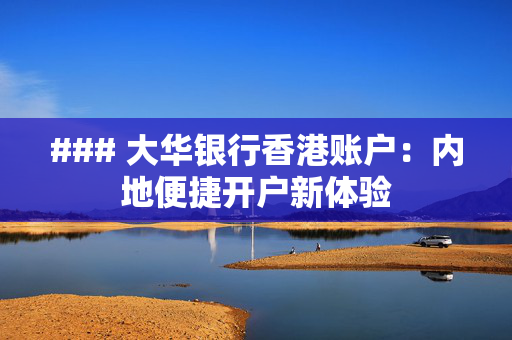 ### 大华银行香港账户：内地便捷开户新体验