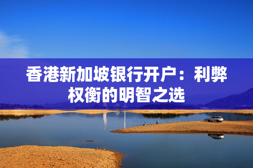 香港新加坡银行开户：利弊权衡的明智之选
