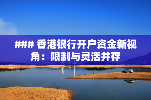 ### 香港银行开户资金新视角：限制与灵活并存