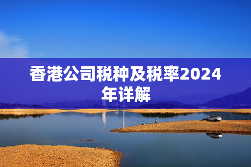 香港公司税种及税率2024年详解