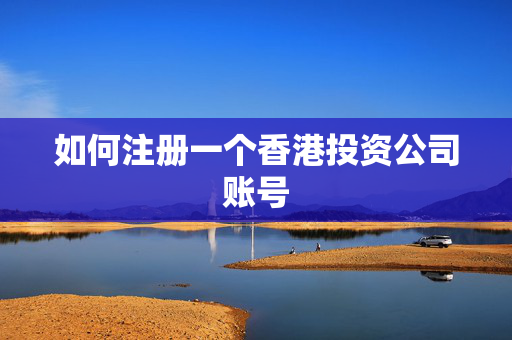 如何注册一个香港投资公司账号