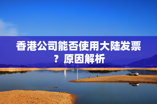 香港公司能否使用大陆发票？原因解析