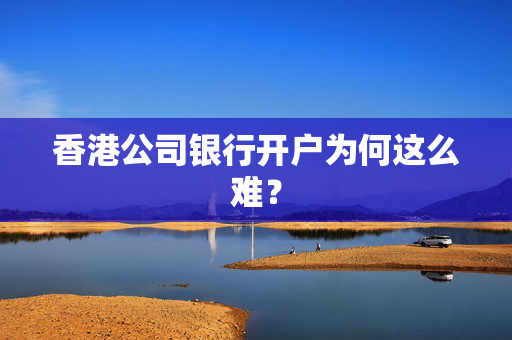 香港公司银行开户为何这么难？