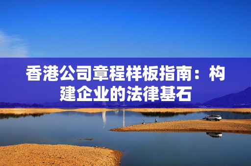 香港公司章程样板指南：构建企业的法律基石