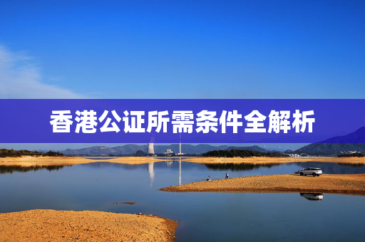 香港公证所需条件全解析