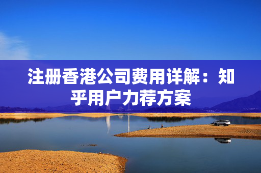 注册香港公司费用详解：知乎用户力荐方案