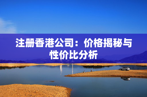 注册香港公司：价格揭秘与性价比分析
