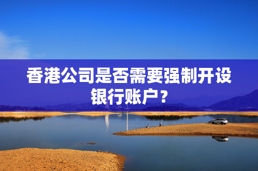 香港公司是否需要强制开设银行账户？