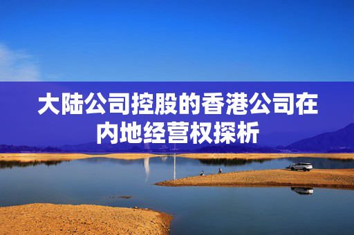大陆公司控股的香港公司在内地经营权探析
