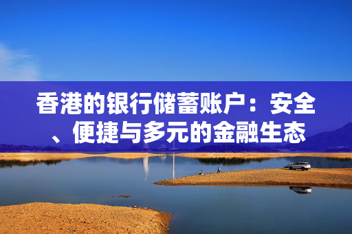 香港的银行储蓄账户：安全、便捷与多元的金融生态