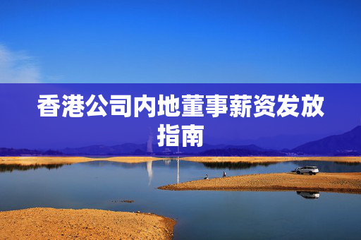 香港公司内地董事薪资发放指南