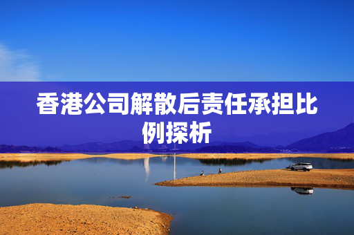 香港公司解散后责任承担比例探析