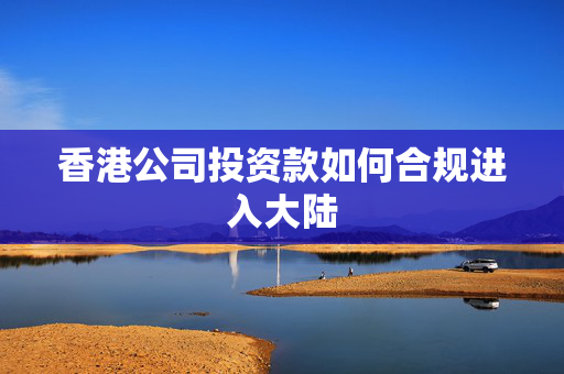 香港公司投资款如何合规进入大陆