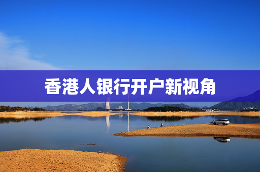 香港人银行开户新视角